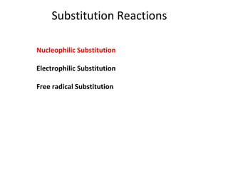 Substitution Reactions
Nucleophilic Substitution
Electrophilic Substitution
Free radical Substitution
 