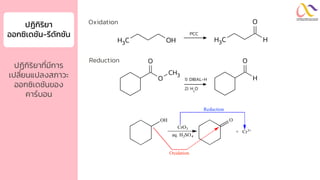 ปฏิกิริยำ
ออกซิเดชัน-รีดักชัน
ปฏิกิริยาที่มีการ
เปลี่ยนแปลงสภาวะ
ออกซิเดชันของ
คาร์บอน
C
H3 OH C
H3 H
O
PCC
O
CH3
O
H
O
1) DIBAL-H
2) H2
O
Oxidation
Reduction
 