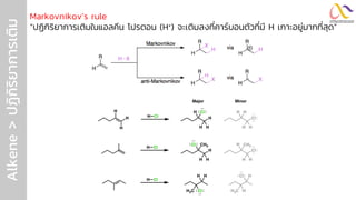 Alkene
>
ปฏิ
ก
ิ
ร
ิ
ย
ำกำรเติ
ม Markovnikov’s rule
“ปฏิกิริยาการเติมในแอลคีน โปรตอน (H+) จะเติมลงที่คาร์บอนตัวที่มี H เกาะอยู่มากที่สุด”
 