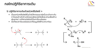 กลไกปฏิกิริยำกำรเติม
1) ปฏิกิริยำกำรเติมด้วยนิวคลีโอไฟล์ >
▪ ขั้นแรกนิวคลีโอไฟล์ซึ่งนาอิเล็กตรอนมาคู่หนึ่งจะเข้าเกาะกับ
คาร์บอนข้างใดข้างหนึ่งของพันธะคู่หรือพันธะสามเพื่อสร้าง
พันธะใหม่ จะให้สารมัธยันต์เป็นคาร์แบนไอออน
▪ ขั้นที่สองคาร์แบนไอออนจะให้อนุมูลไฟฟ้าบวกมาก่อน
 
