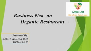 Business Plan on
Organic Restaurant
Presented By:
SAGAR KUMAR DAS
MFM/16/855
 