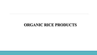 ORGANIC RICE PRODUCTS
 
