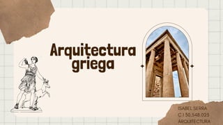 Arquitectura
griega
ISABEL SERRA
C.I 30.548.025
ARQUITECTURA
 