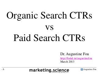 Organic Search CTRs
               vs
       Paid Search CTRs
                 Dr. Augustine Fou
                 http://linkd.in/augustinefou
                 March 2013

-1-                                  Augustine Fou
 