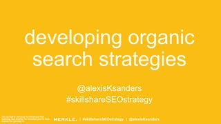 | #skillshareSEOstrategy | @alexisKsanders
developing organic
search strategies
@alexisKsanders
#skillshareSEOstrategy
i'm excited & nervous to introduce this
training, but mostly i'm honored you're here.
thanks for joining! 
 