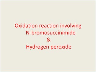Oxidation reaction involving
N-bromosuccinimide
&
Hydrogen peroxide
 
