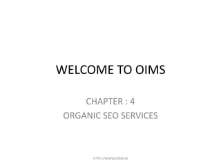 WELCOME TO OIMS

     CHAPTER : 4
 ORGANIC SEO SERVICES



       HTTP://WWW.OIMS.IN
 