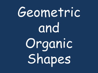 Geometric
and
Organic
Shapes
 