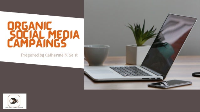 ORGANIC
SOCIAL MEDIA
CAMPAINGS
Prepared by Catherine N. Se-it
C N S
Online virtual Assitance & Services
 