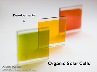 Developments
in

Akinola Oyedele
MSE 556 – Materials for Energy

Organic Solar Cells

 
