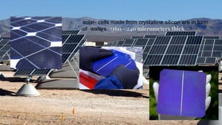 solar- cells made from crystalline silicon are in form
of wafers *160 - 240 micrometers thick
 