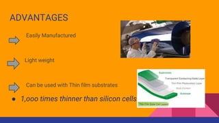 ADVANTAGES
Easily Manufactured
Light weight
Can be used with Thin film substrates
● 1,ooo times thinner than silicon cells
 