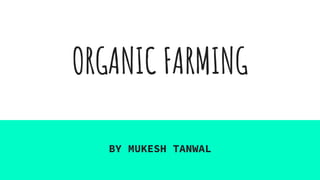 ORGANIC FARMING
BY MUKESH TANWAL
 