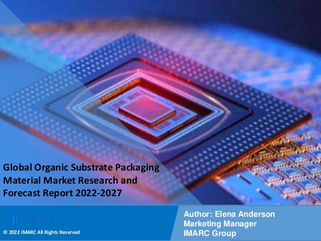 Copyright © IMARC Service Pvt Ltd. All Rights Reserved
Global Organic Substrate Packaging
Material Market Research and
Forecast Report 2022-2027
Author: Elena Anderson
Marketing Manager
IMARC Group
© 2022 IMARC All Rights Reserved
 
