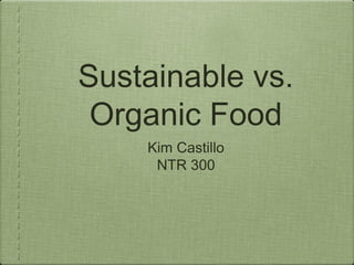 Sustainable vs.
Organic Food
Kim Castillo
NTR 300
 