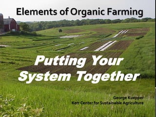 Putting Your
System Together
                             George Kuepper
      Kerr Center for Sustainable Agriculture
 
