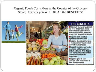 Studies have also shown that women with breast cancer test six to nine times more likely to have a pesticide called hexachlorobenzene or DDT in their bloodstreams compared to women who did not have breast cancer.Organic Foods Costs More at the Counter of the Grocery Store; However you WILL REAP the BENEFITS!