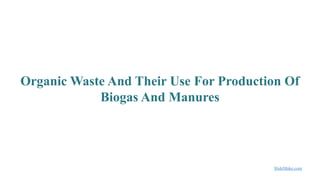 Organic Waste And Their Use For Production Of Biogas And Manures.pptx