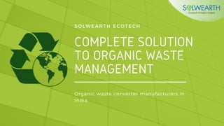 COMPLETE SOLUTION
TO ORGANIC WASTE
MANAGEMENT
SOLWEARTH ECOTECH
Organic waste converter manufacturers in
India
 