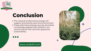The renewal of alternative energy will
support and directly save the environment
These alternative energy sources should be
increasingly applied and utilized in our
community for the common good and
sustainability
Conclusion
www.sudo24.com
 