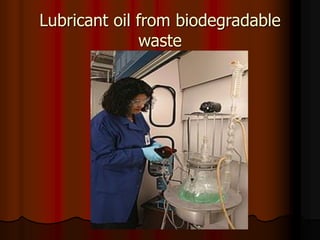 Lubricant oil from biodegradable
waste
 