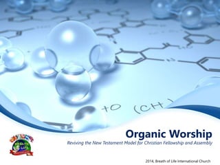Organic Worship
Reviving the New Testament Model for Christian Fellowship and Assembly
2014, Breath of Life International Church
 