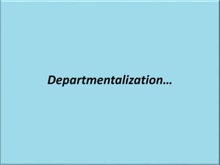 What's the departmentalization into the organization
Departmentalization…
 