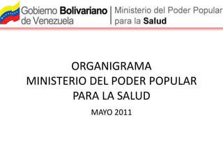 ORGANIGRAMA  MINISTERIO DEL PODER POPULAR PARA LA SALUD  MAYO 2011 