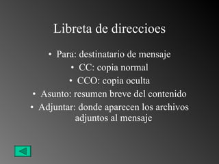 Libreta de direccioes Para: destinatario de mensaje CC: copia normal CCO: copia oculta Asunto: resumen breve del contenido Adjuntar: donde aparecen los archivos adjuntos al mensaje 