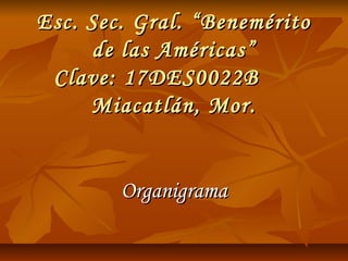 Esc. Sec. Gral. “Benemérito
     de las Américas”
 Clave: 17DES0022B
     Miacatlán, Mor.


        Organigrama
 