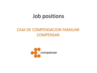 Job positions
CAJA DE COMPENSACION FAMILIAR
COMPENSAR
 