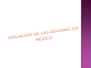 UBICACIÒN DE LAS ADUANAS EN MÈXICO