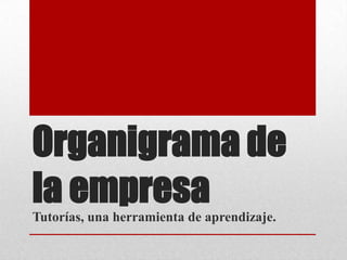Organigrama de
la empresaTutorías, una herramienta de aprendizaje.
 