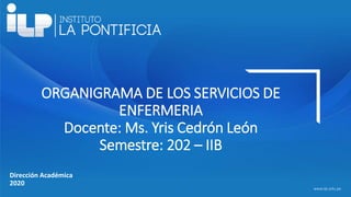 <#>
www.ilp.edu.pe
Dirección Académica
2020
ORGANIGRAMA DE LOS SERVICIOS DE
ENFERMERIA
Docente: Ms. Yris Cedrón León
Semestre: 202 – IIB
 