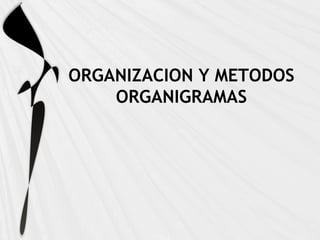 ORGANIZACION Y METODOS
    ORGANIGRAMAS
 