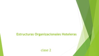 Estructuras Organizacionales Hoteleras
clase 2
 