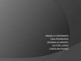 ANGELA CORONADO YINA PEDREROS JOHANA ALVARADO VICTOR LOPEZ CAROLINA RIAÑO 