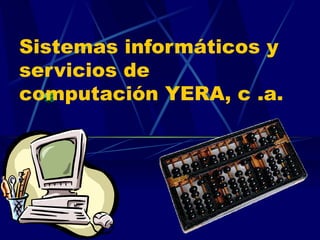 Sistemas informáticos y
servicios de
computación YERA, c .a.
 