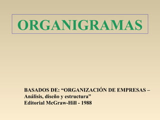 ORGANIGRAMAS
BASADOS DE: “ORGANIZACIÓN DE EMPRESAS –
Análisis, diseño y estructura”
Editorial McGraw-Hill - 1988
 