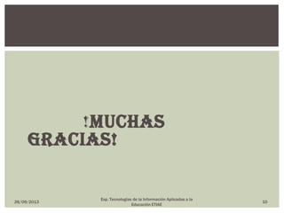 !Muchas
Gracias!
Esp. Tecnologías de la Información Aplicadas a la
Educación ETIAE
26/09/2013 10
 