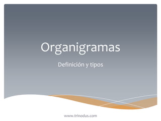 Organigramas
Definición y tipos
www.trinodus.com
 