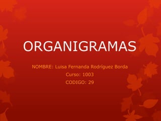 ORGANIGRAMAS
NOMBRE: Luisa Fernanda Rodríguez Borda
Curso: 1003
CODIGO: 29
 