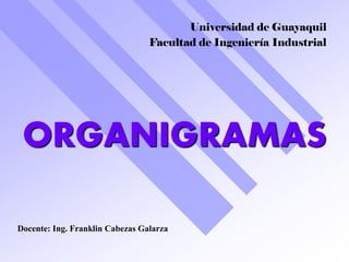 ORGANIGRAMAS 
1 
Universidad de Guayaquil 
Facultad de Ingeniería Industrial 
Docente: Ing. Franklin Cabezas Galarza  