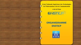 ORGANIGRAMME
ENSTICP
Ecole Nationale Supérieure des Technologies
de l’Information et de la Communication
et de la Poste
ORGANIGRAMME
ENSTICP
 
