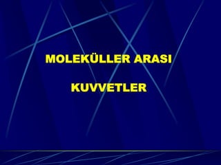MOLEKÜLLER ARASI

   KUVVETLER
 