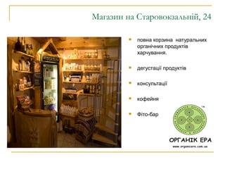 Магазин на Старовокзальній, 24
 повна корзина натуральних
органічних продуктів
харчування.
 дегустації продуктів
 консультації
 кофейня
 Фіто-бар
 
