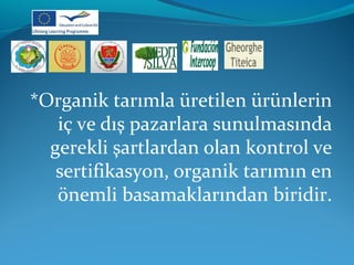 *Organik tarımla üretilen ürünlerin 
iç ve dış pazarlara sunulmasında 
gerekli şartlardan olan kontrol ve 
sertifikasyon, organik tarımın en 
önemli basamaklarından biridir. 
 