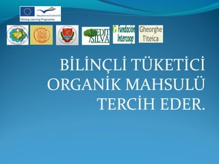 BİLİNÇLİ TÜKETİCİ 
ORGANİK MAHSULÜ 
TERCİH EDER. 
 