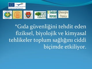 *Gıda güvenliğini tehdit eden 
fiziksel, biyolojik ve kimyasal 
tehlikeler toplum sağlığını ciddi 
biçimde etkiliyor. 
 