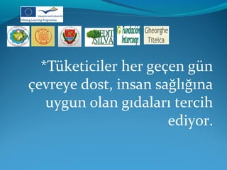 *Tüketiciler her geçen gün 
çevreye dost, insan sağlığına 
uygun olan gıdaları tercih 
ediyor. 
 
